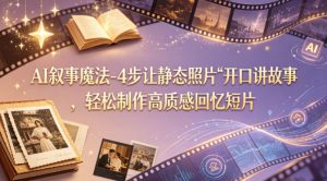 AI叙事魔法-4步让静态照片“开口讲故事”，轻松制作高质感回忆短片-虚拟资源库