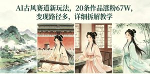 AI古风赛道新玩法，20条作品涨粉67W，变现路径多，详细拆解教学-虚拟资源库