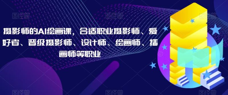 摄影师的AI绘画课，合适职业摄影师、爱好者、晋级摄影师、设计师、绘画师、插画师等职业-虚拟资源库