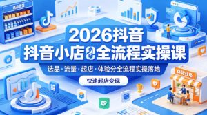 2026抖音小店全流程实操课,覆盖选品、流量、起店、体验分全流程实操落地,快速起店变现-虚拟资源库