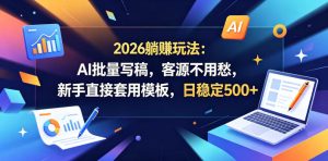 2026躺賺玩法：AI批量写稿，客源不用愁，新手直接套用模板，日稳定500+【揭秘】-虚拟资源库
