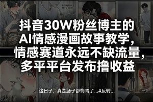 抖音30W粉丝博主的AI情感漫画故事教学,情感赛道永远不缺流量,多平台发布撸收益!-虚拟资源库