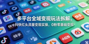 多平台全域变现玩法拆解,抖快红头流量变现实操,0粉零基础变现-虚拟资源库