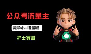 公众号流量主之护士赛道,竞争小+流量稳,从0-1全流程讲解!-虚拟资源库
