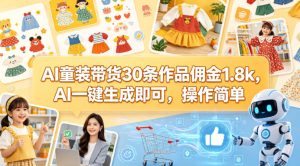 AI童装带货30条作品佣金1.8k,AI一键生成即可,操作简单-虚拟资源库