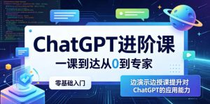 ChatGPT进阶课，一课到达从0到专家，零基础入门，边演示边授课提升对ChatGPT的应用能力-虚拟资源库