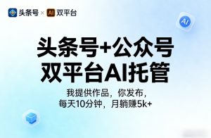 头条号+公众号双平台AI托管,我提供作品,你发布,每天10分钟,月躺賺5k+【揭秘】-虚拟资源库