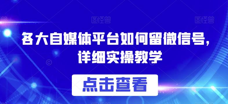 各大自媒体平台如何留微信号,详细实操教学【揭秘】-虚拟资源库