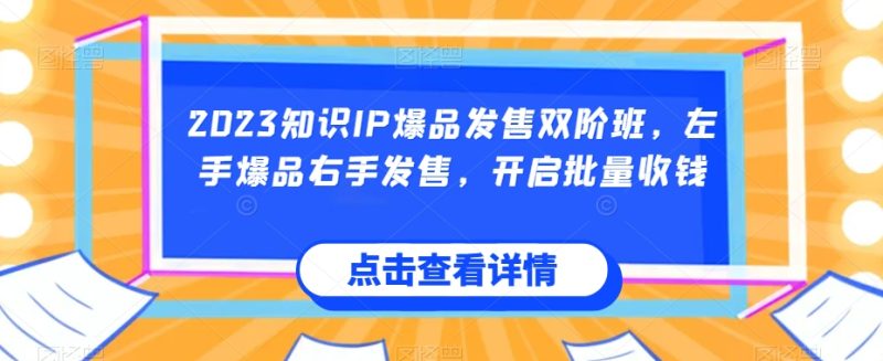 2023知识IP爆品发售双阶班，左手爆品右手发售，开启批量收钱-虚拟资源库