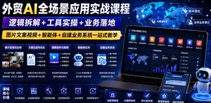 外贸AI全场景应用实战课程｜逻辑拆解+工具实操+业务落地，图片文案视频+智能体+自建业务系统一站式教学-虚拟资源库