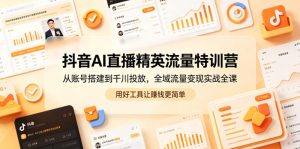 抖音AI直播精英流量特训营,从账号搭建到千川投放,全域流量变现实战全课,用好工具让賺钱更简单-虚拟资源库