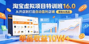 淘宝虚拟项目特训班16.0,从开店到打造自动盈利店铺,借助AI选品,单品收益10W+(更新5月)-虚拟资源库