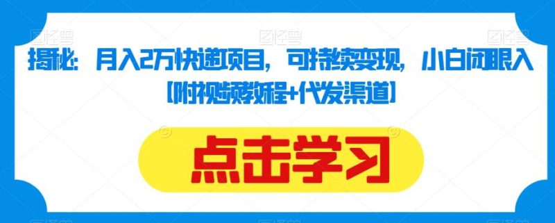 揭秘:月入2万快递项目,可持续变现,小白闭眼入【附视频教程+代发渠道】-虚拟资源库