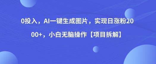 0投入,AI一键生成图片,实现日涨粉2000+,小白无脑操作【项目拆解】-虚拟资源库