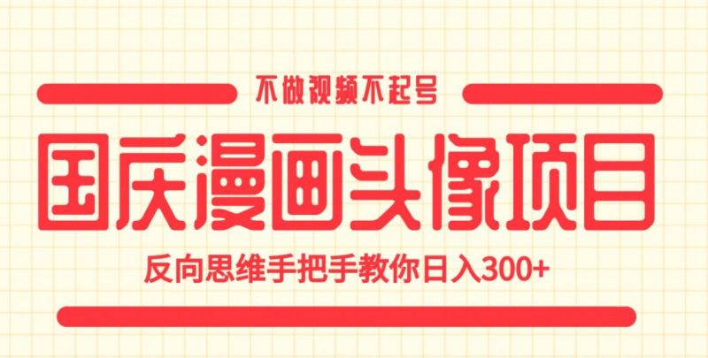 国庆漫画头像项目,不做视频不起号,反向思维手把手教你日入300+【揭秘】-虚拟资源库