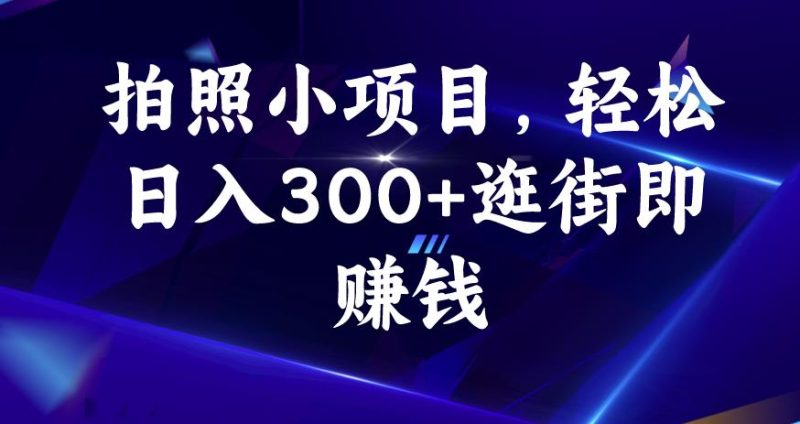 拍照小项目,轻松日入300+逛街即赚钱【揭秘】-虚拟资源库