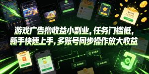 游戏广告撸收益小副业，任务门槛低，新手快速上手，多账号同步操作放大收益-虚拟资源库