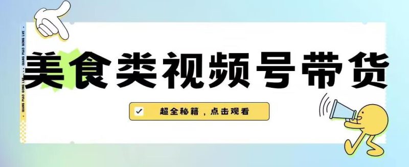 2023年视频号最新玩法，美食类视频号带货【内含去重方法】-虚拟资源库