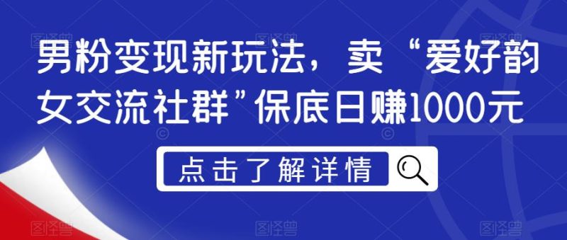 男粉变现新玩法,卖“爱好韵女交流社群”保底日赚1000元【揭秘】-虚拟资源库