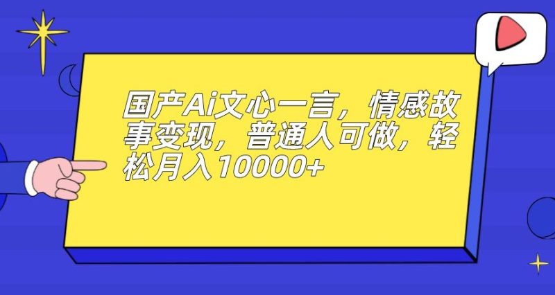 国产Ai文心一言，情感故事变现，普通人可做，轻松月入10000+【揭秘】-虚拟资源库