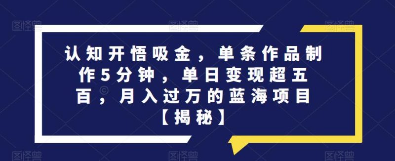 认知开悟吸金,单条作品制作5分钟,单日变现超五百,月入过万的蓝海项目【揭秘】-虚拟资源库