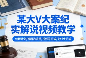 某大V大案纪实解说视频教学,可做伙伴计划、撸精选收益,视频号和支付宝分成计划均可-虚拟资源库