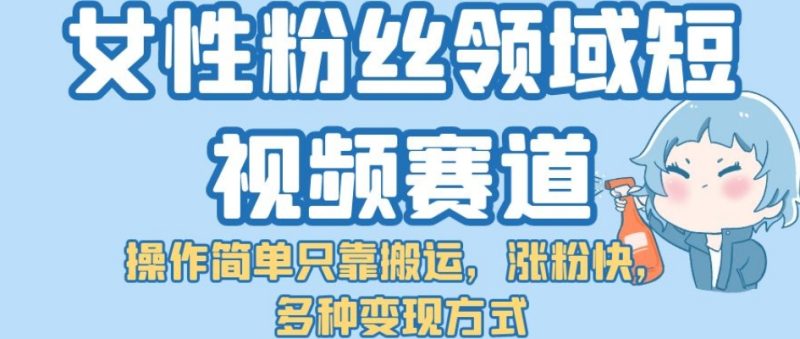 女性粉丝领域短视频赛道,操作简单只靠搬运,涨粉快,多种变现方式【揭秘】-虚拟资源库