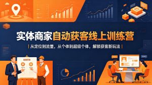 实体商家自动获客线上训练营｜从定位到流量，从个体到超级个体，解锁获客新玩法-虚拟资源库