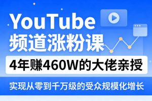 YouTube频道涨粉课,4年賺460W的大佬亲授,实现从零到千万级的受众规模化增长-虚拟资源库