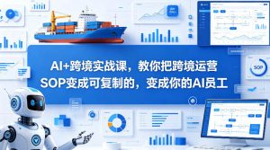 AI+跨境实战课,教你把跨境运营S0变成可复制的,变成你的AI员工-虚拟资源库