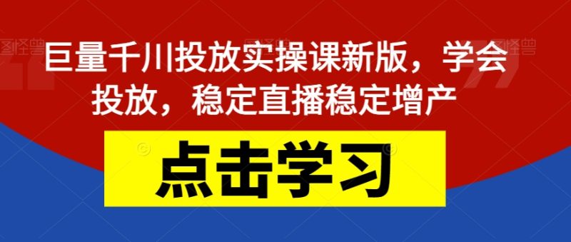 巨量千川投放实操课新版,学会投放,稳定直播稳定增产-虚拟资源库