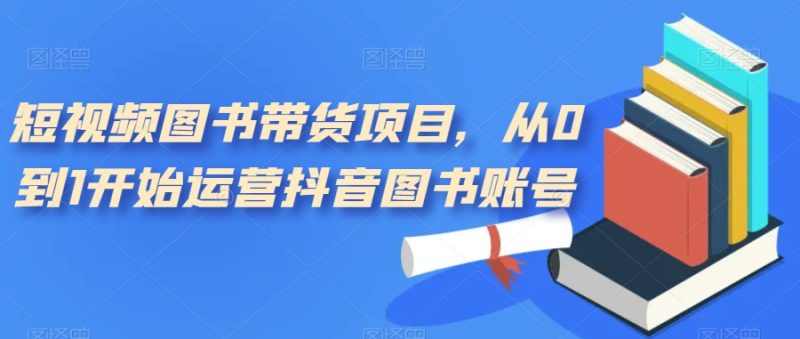 短视频图书带货项目，从0到1开始运营抖音图书账号-虚拟资源库