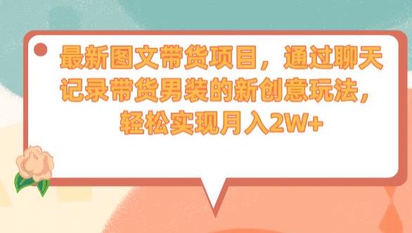 最新图文带货项目,通过聊天记录带货男装的新创意玩法,轻松实现月入2W+【揭秘】-虚拟资源库
