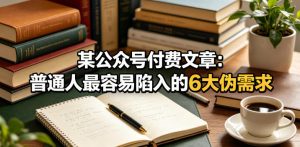 某公众号付费文章：普通人最容易陷入的6大伪需求-虚拟资源库