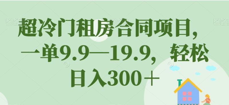 超冷门租房合同项目,一单9.9—19.9,轻松日入300+【揭秘】-虚拟资源库