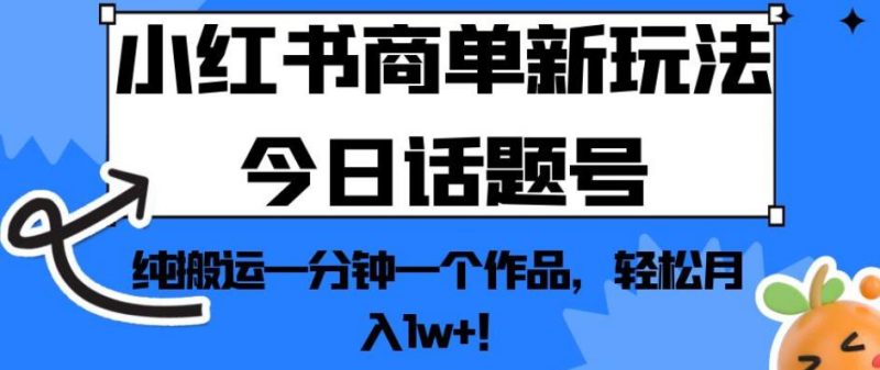小红书商单新玩法今日话题号,纯搬运一分钟一个作品,轻松月入1w+!【揭秘】-虚拟资源库