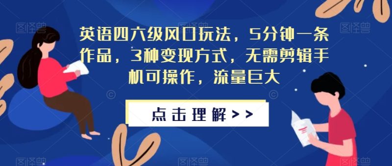 英语四六级风口玩法，5分钟一条作品，3种变现方式，无需剪辑手机可操作，流量巨大【揭秘】-虚拟资源库