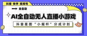AI全自动直播小游戏，抖音星图小摇杆分成计划，支持多账号矩阵化运营【揭秘】-虚拟资源库