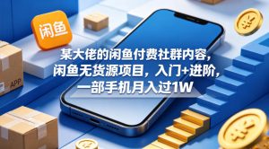 某大佬的闲鱼付费社群内容，闲鱼无货源项目，入门+进阶，一部手机月入过1W-虚拟资源库