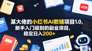 某大佬的小红书AI教辅项目1.0，新手入门级别的副业项目，稳定日入200+-虚拟资源库