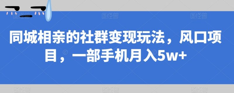 同城相亲的社群变现玩法,风口项目,一部手机月入5w+【揭秘】-虚拟资源库