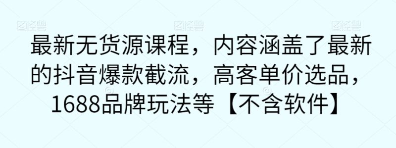 最新无货源课程,内容涵盖了最新的抖音爆款截流,高客单价选品,1688品牌玩法等【不含软件】-虚拟资源库
