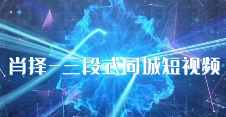 肖择-抖音同城短视频,三段式同城短视频实操-虚拟资源库