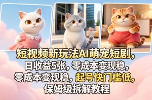 短视频新玩法AI萌宠短剧，日收益5张，零成本变现稳，起号快门槛低，保姆级拆解教程-虚拟资源库