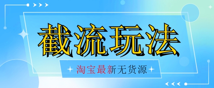 首发价值2980最新淘宝无货源不开车自然流超低成本截流玩法日入300+【揭秘】-虚拟资源库