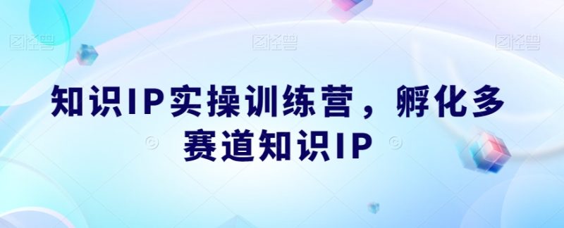 知识IP实操训练营,孵化多赛道知识IP-虚拟资源库