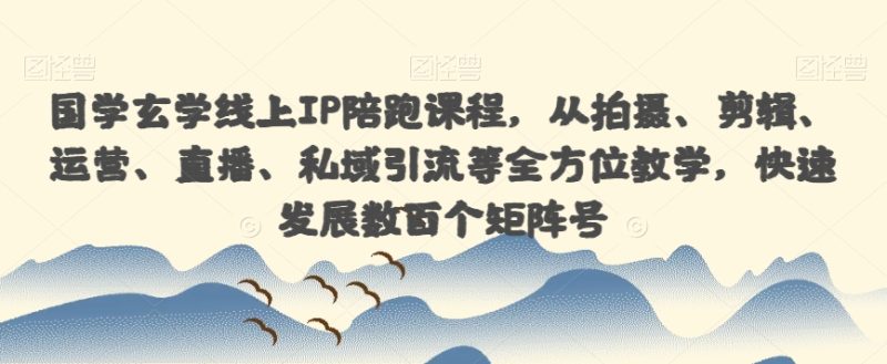 国学玄学线上IP陪跑课程,从拍摄、剪辑、运营、直播、私域引流等全方位教学,快速发展数百个矩阵号-虚拟资源库
