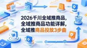 2026千川全域推商品,全域推商品功能详解,全域推商品投放3步曲-虚拟资源库