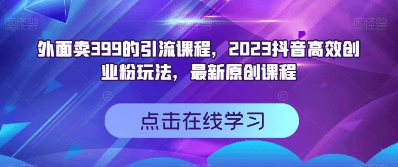 外面卖399的引流课程，2023抖音高效创业粉玩法，最新原创课程-虚拟资源库