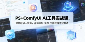 PS+ComfyUI AI工具实战课,插件联动工作流,高清重绘-抠图-生图生视频全精通-虚拟资源库
